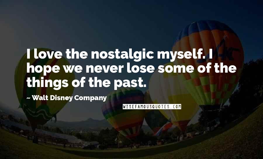 Walt Disney Company Quotes: I love the nostalgic myself. I hope we never lose some of the things of the past.