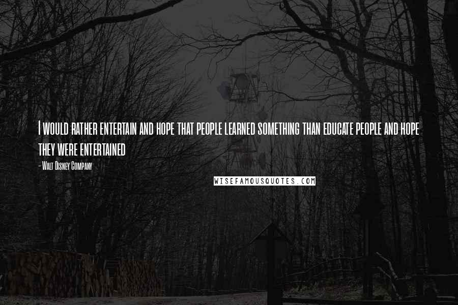 Walt Disney Company Quotes: I would rather entertain and hope that people learned something than educate people and hope they were entertained