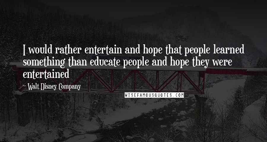 Walt Disney Company Quotes: I would rather entertain and hope that people learned something than educate people and hope they were entertained