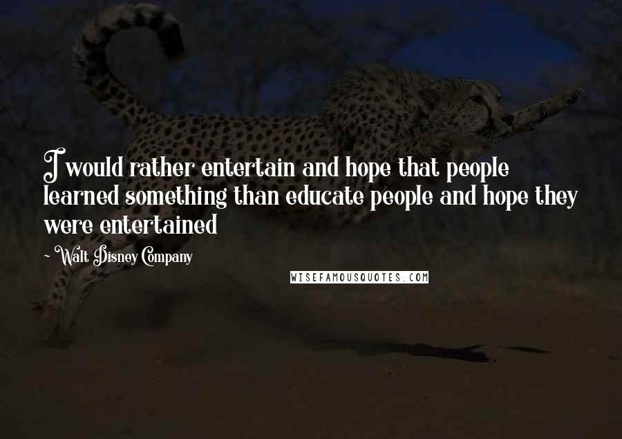 Walt Disney Company Quotes: I would rather entertain and hope that people learned something than educate people and hope they were entertained