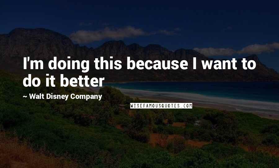 Walt Disney Company Quotes: I'm doing this because I want to do it better