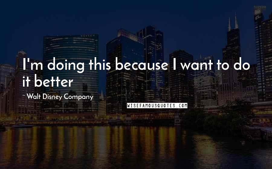 Walt Disney Company Quotes: I'm doing this because I want to do it better