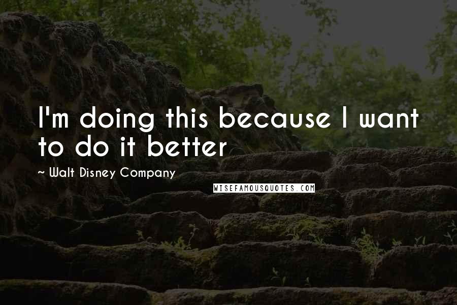 Walt Disney Company Quotes: I'm doing this because I want to do it better