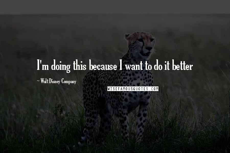 Walt Disney Company Quotes: I'm doing this because I want to do it better