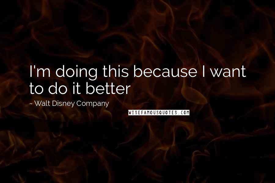 Walt Disney Company Quotes: I'm doing this because I want to do it better