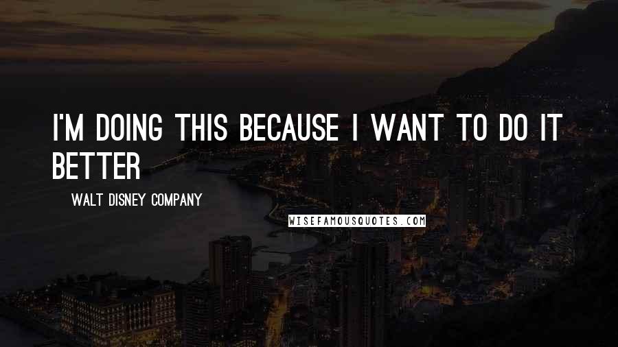 Walt Disney Company Quotes: I'm doing this because I want to do it better