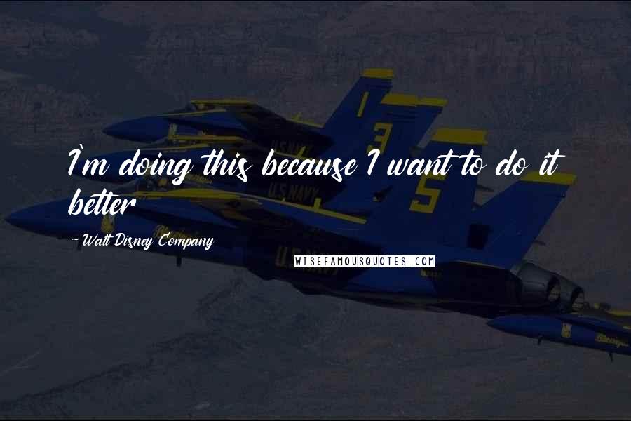 Walt Disney Company Quotes: I'm doing this because I want to do it better