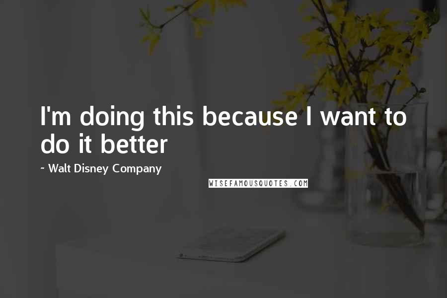 Walt Disney Company Quotes: I'm doing this because I want to do it better