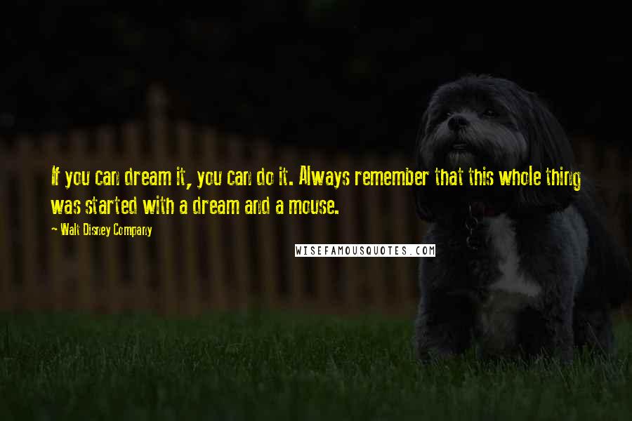 Walt Disney Company Quotes: If you can dream it, you can do it. Always remember that this whole thing was started with a dream and a mouse.