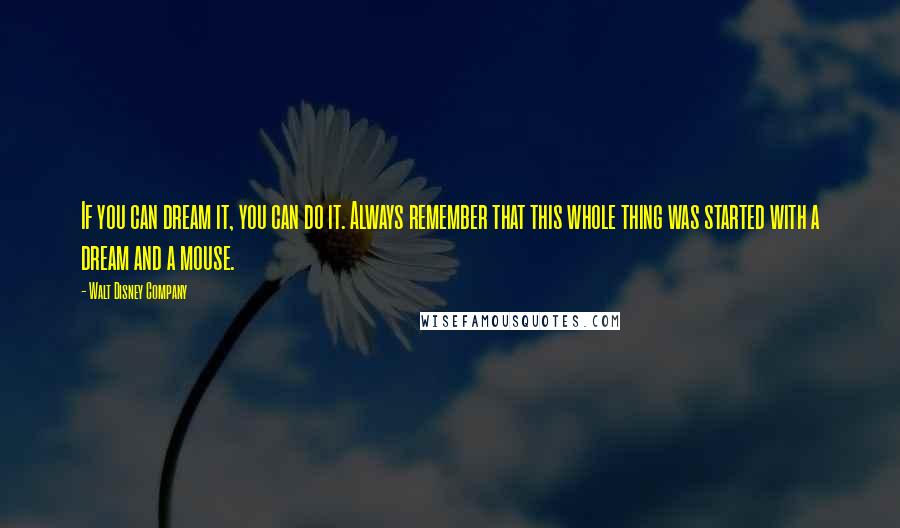 Walt Disney Company Quotes: If you can dream it, you can do it. Always remember that this whole thing was started with a dream and a mouse.