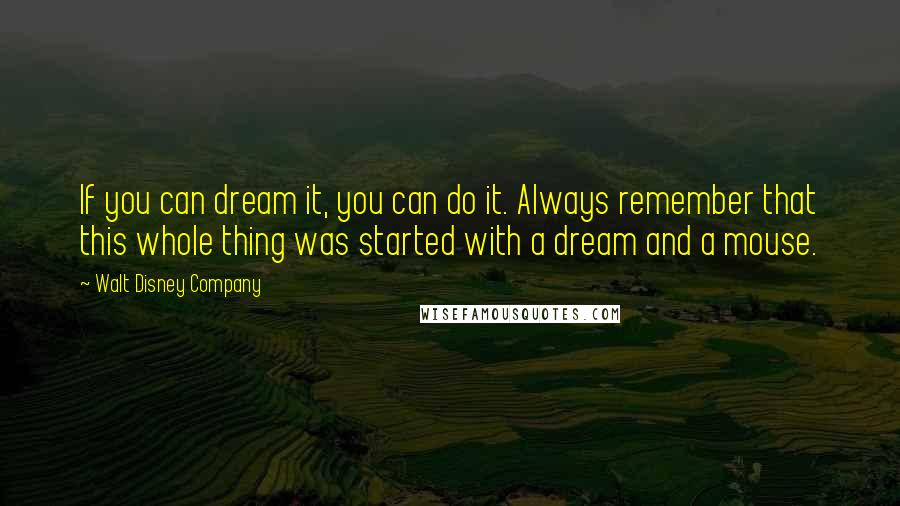 Walt Disney Company Quotes: If you can dream it, you can do it. Always remember that this whole thing was started with a dream and a mouse.