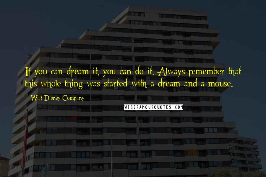 Walt Disney Company Quotes: If you can dream it, you can do it. Always remember that this whole thing was started with a dream and a mouse.