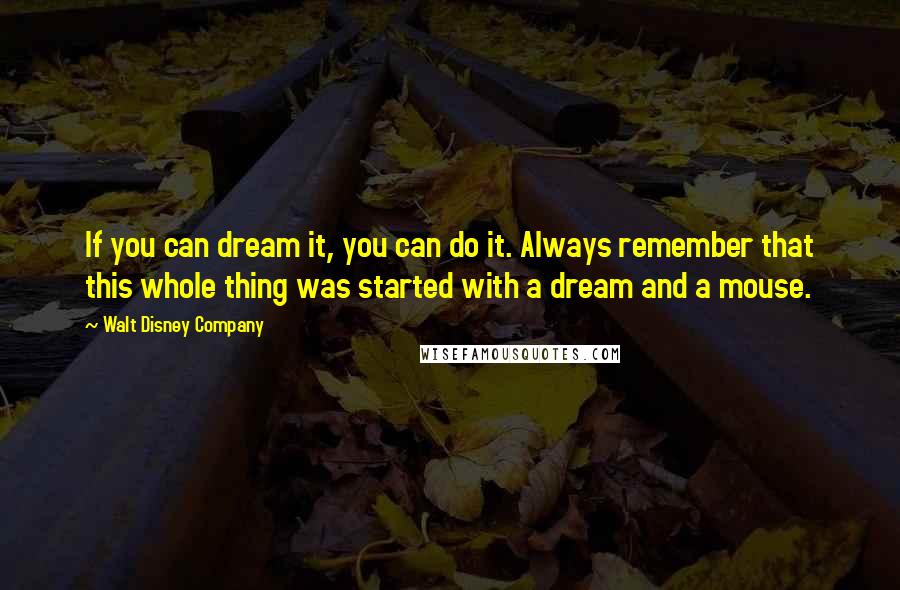 Walt Disney Company Quotes: If you can dream it, you can do it. Always remember that this whole thing was started with a dream and a mouse.