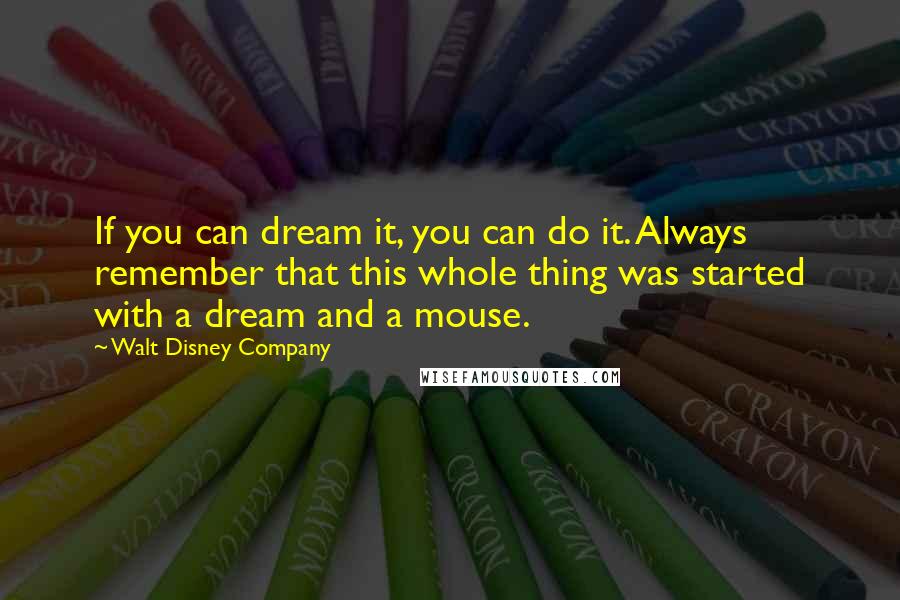 Walt Disney Company Quotes: If you can dream it, you can do it. Always remember that this whole thing was started with a dream and a mouse.