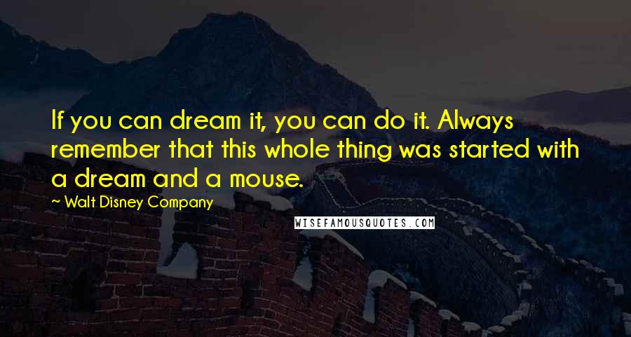 Walt Disney Company Quotes: If you can dream it, you can do it. Always remember that this whole thing was started with a dream and a mouse.