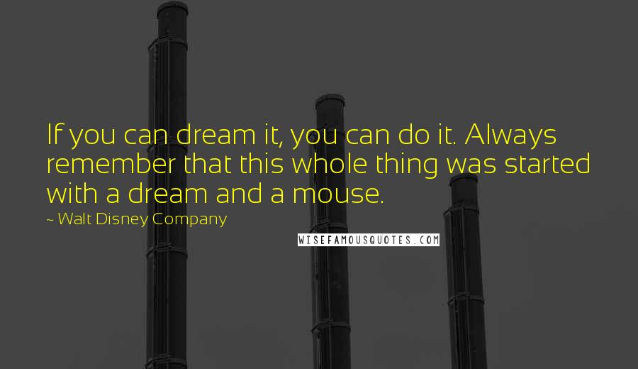Walt Disney Company Quotes: If you can dream it, you can do it. Always remember that this whole thing was started with a dream and a mouse.
