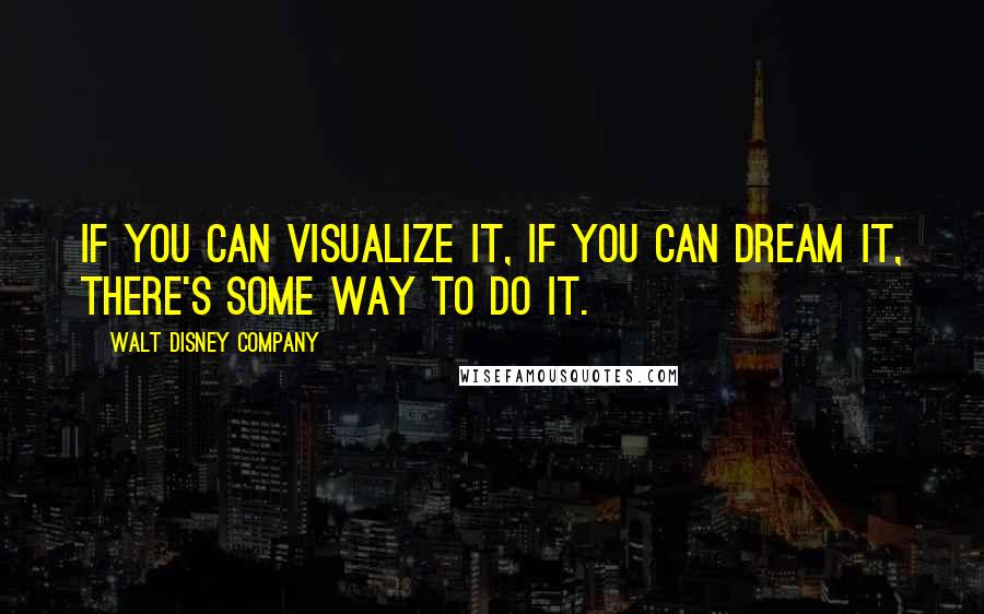 Walt Disney Company Quotes: If you can visualize it, if you can dream it, there's some way to do it.