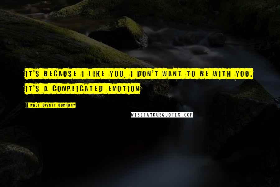 Walt Disney Company Quotes: It's because I like you, I don't want to be with you. It's a complicated emotion