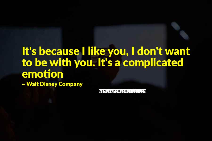Walt Disney Company Quotes: It's because I like you, I don't want to be with you. It's a complicated emotion