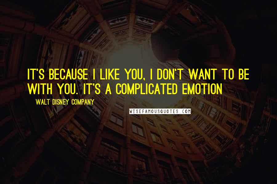 Walt Disney Company Quotes: It's because I like you, I don't want to be with you. It's a complicated emotion
