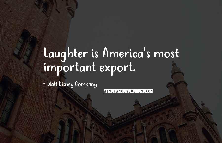 Walt Disney Company Quotes: Laughter is America's most important export.