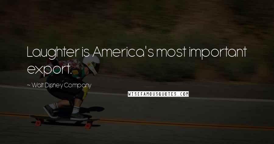 Walt Disney Company Quotes: Laughter is America's most important export.