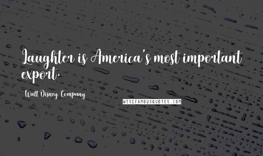 Walt Disney Company Quotes: Laughter is America's most important export.