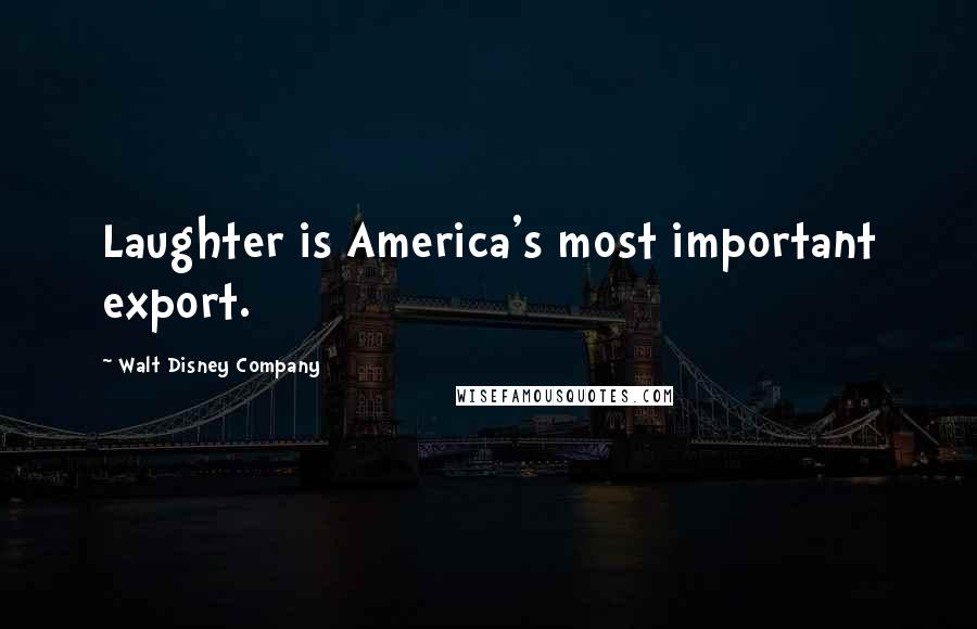 Walt Disney Company Quotes: Laughter is America's most important export.