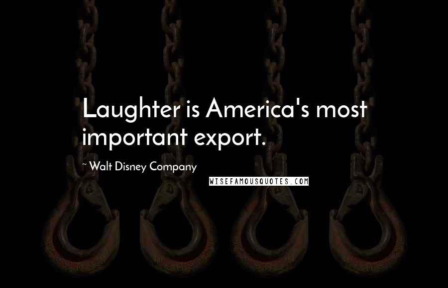 Walt Disney Company Quotes: Laughter is America's most important export.