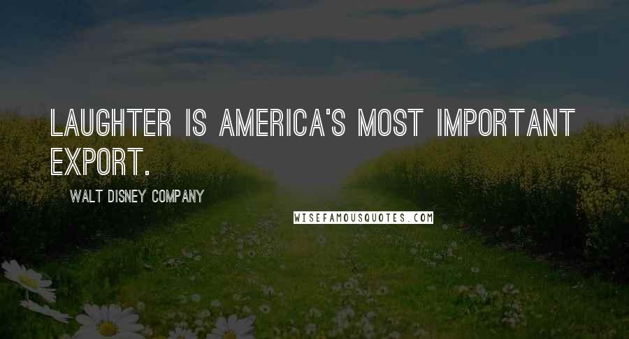 Walt Disney Company Quotes: Laughter is America's most important export.