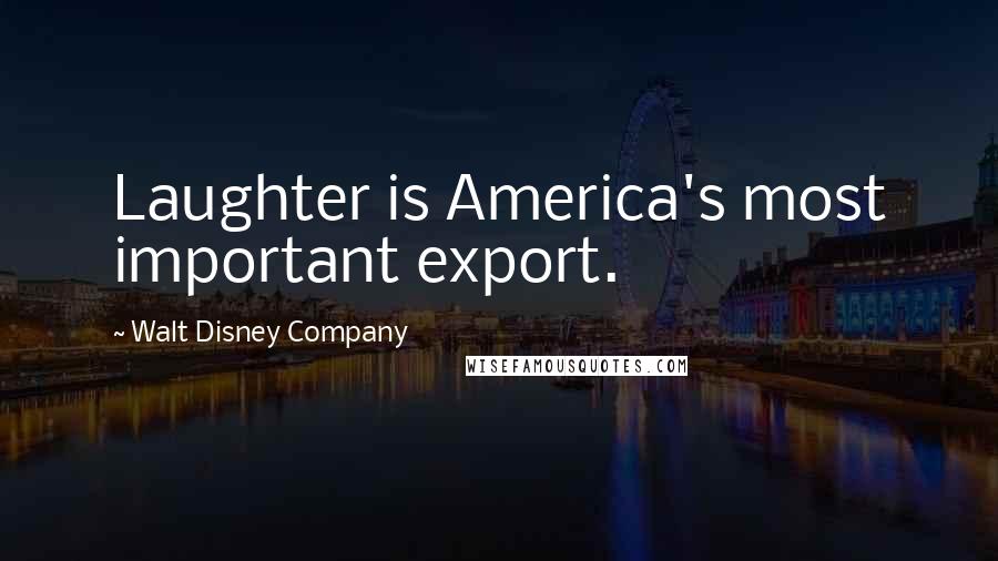 Walt Disney Company Quotes: Laughter is America's most important export.