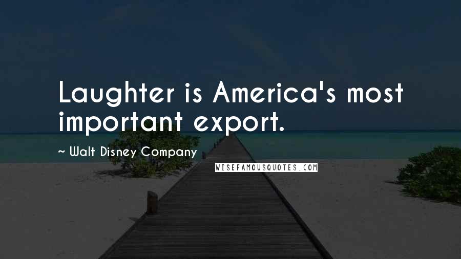 Walt Disney Company Quotes: Laughter is America's most important export.
