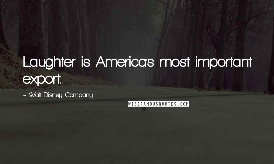 Walt Disney Company Quotes: Laughter is America's most important export.