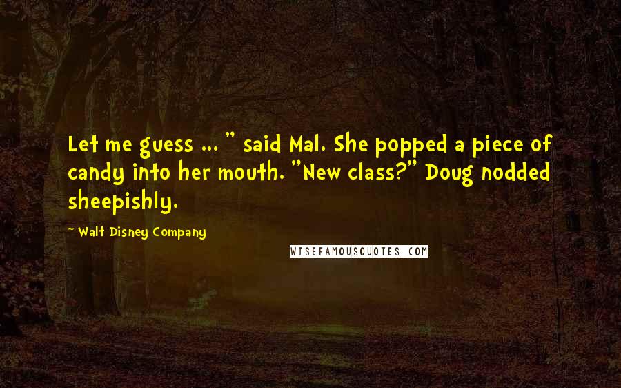 Walt Disney Company Quotes: Let me guess ... " said Mal. She popped a piece of candy into her mouth. "New class?" Doug nodded sheepishly.