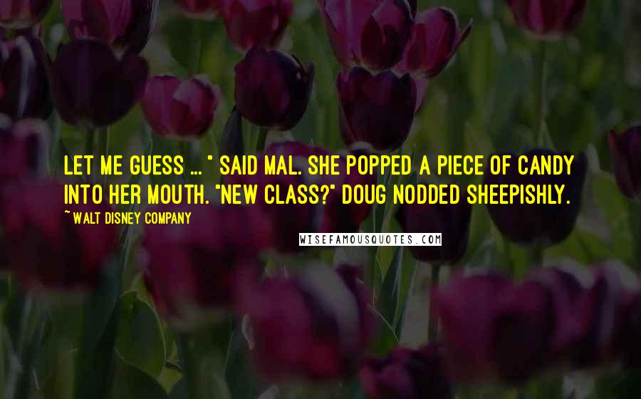 Walt Disney Company Quotes: Let me guess ... " said Mal. She popped a piece of candy into her mouth. "New class?" Doug nodded sheepishly.