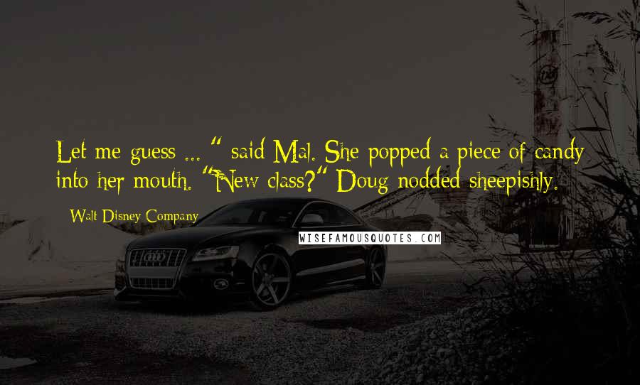 Walt Disney Company Quotes: Let me guess ... " said Mal. She popped a piece of candy into her mouth. "New class?" Doug nodded sheepishly.