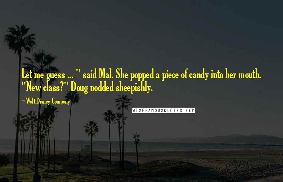 Walt Disney Company Quotes: Let me guess ... " said Mal. She popped a piece of candy into her mouth. "New class?" Doug nodded sheepishly.