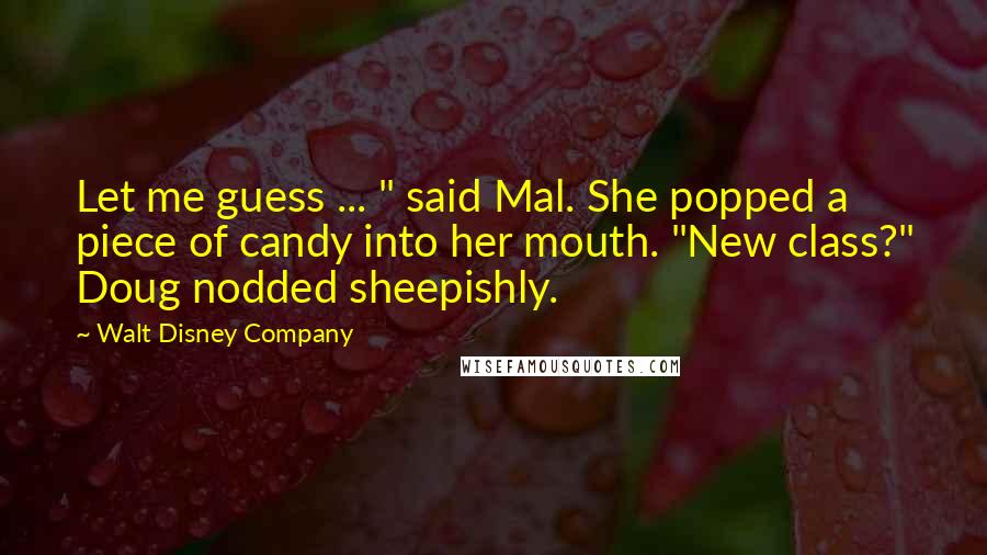 Walt Disney Company Quotes: Let me guess ... " said Mal. She popped a piece of candy into her mouth. "New class?" Doug nodded sheepishly.