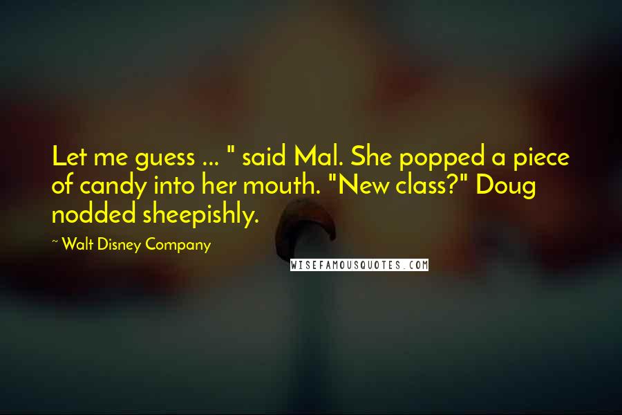 Walt Disney Company Quotes: Let me guess ... " said Mal. She popped a piece of candy into her mouth. "New class?" Doug nodded sheepishly.