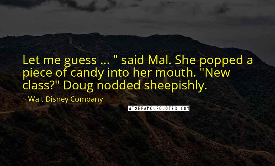Walt Disney Company Quotes: Let me guess ... " said Mal. She popped a piece of candy into her mouth. "New class?" Doug nodded sheepishly.