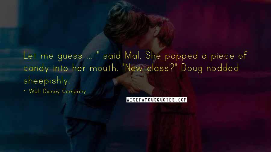 Walt Disney Company Quotes: Let me guess ... " said Mal. She popped a piece of candy into her mouth. "New class?" Doug nodded sheepishly.
