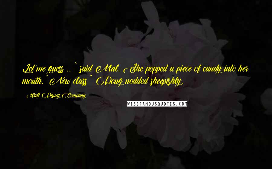 Walt Disney Company Quotes: Let me guess ... " said Mal. She popped a piece of candy into her mouth. "New class?" Doug nodded sheepishly.