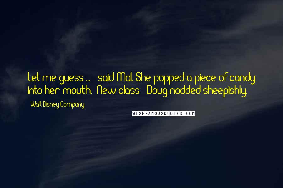 Walt Disney Company Quotes: Let me guess ... " said Mal. She popped a piece of candy into her mouth. "New class?" Doug nodded sheepishly.