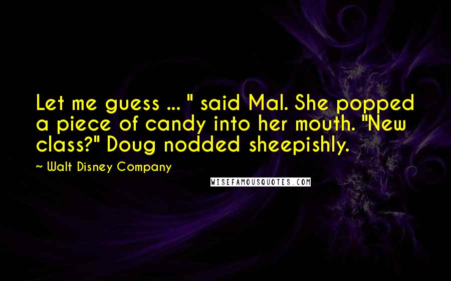 Walt Disney Company Quotes: Let me guess ... " said Mal. She popped a piece of candy into her mouth. "New class?" Doug nodded sheepishly.