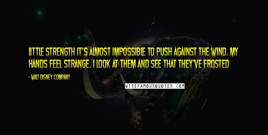 Walt Disney Company Quotes: Little strength it's almost impossible to push against the wind. My hands feel strange. I look at them and see that they've frosted