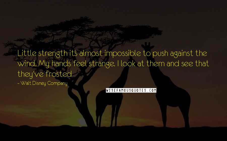 Walt Disney Company Quotes: Little strength it's almost impossible to push against the wind. My hands feel strange. I look at them and see that they've frosted