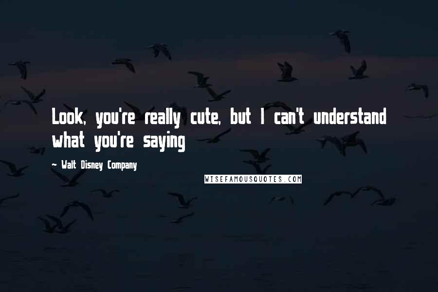 Walt Disney Company Quotes: Look, you're really cute, but I can't understand what you're saying