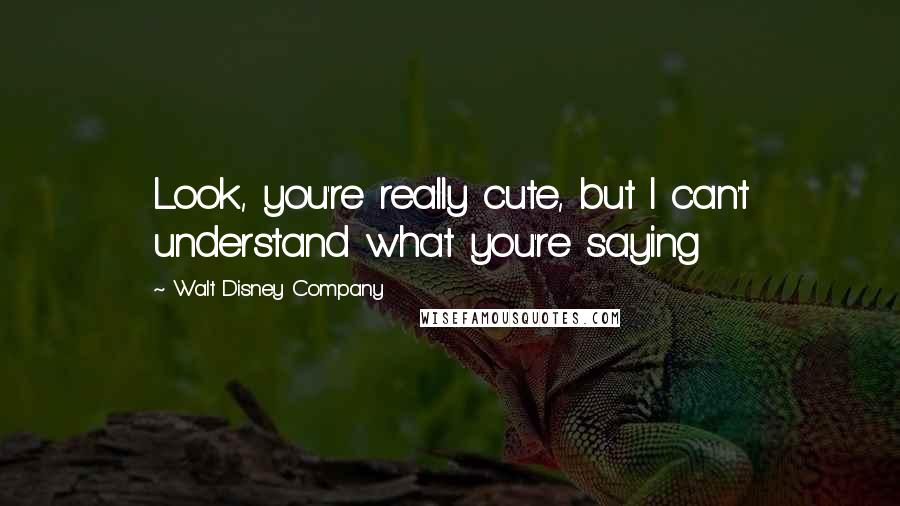 Walt Disney Company Quotes: Look, you're really cute, but I can't understand what you're saying