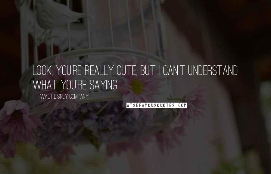 Walt Disney Company Quotes: Look, you're really cute, but I can't understand what you're saying