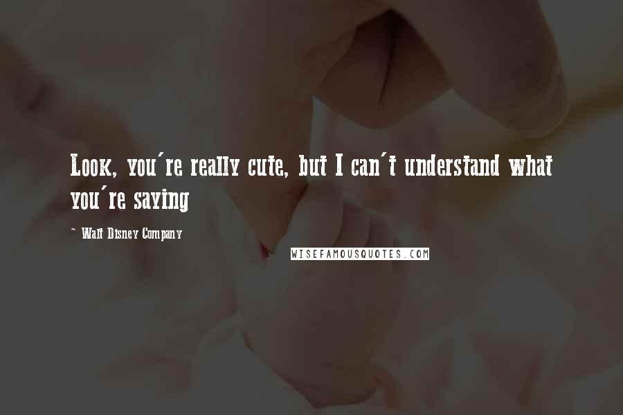 Walt Disney Company Quotes: Look, you're really cute, but I can't understand what you're saying